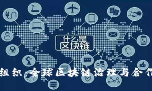 区块链国际组织：全球区块链治理与合作的关键机构