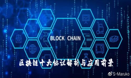 区块链十大协议解析与应用前景