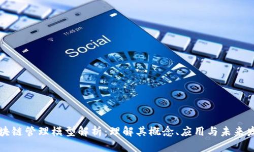 区块链管理模型解析：理解其概念、应用与未来发展