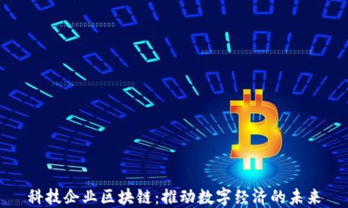 
科技企业区块链：推动数字经济的未来