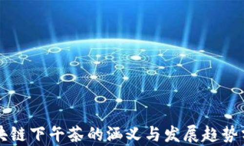 
区块链下午茶的涵义与发展趋势分析