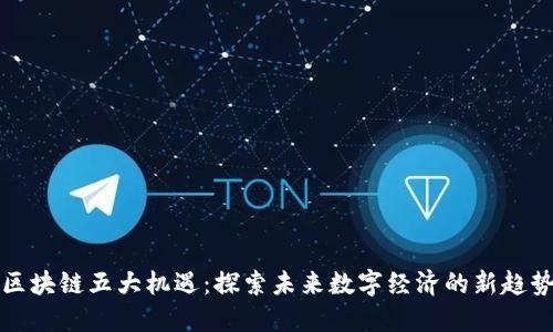 区块链五大机遇：探索未来数字经济的新趋势