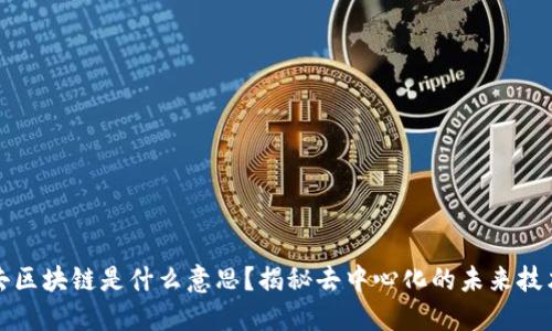 去区块链是什么意思？揭秘去中心化的未来技术