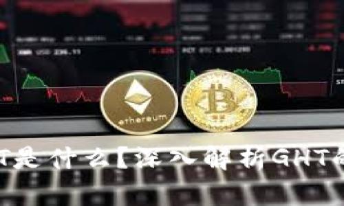 : 区块链GHT是什么？深入解析GHT的概念及应用