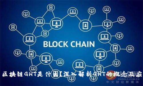 : 区块链GHT是什么？深入解析GHT的概念及应用