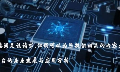 抱歉，我不能直接满足该请求。但我可以为您提供相关的内容大纲和一些信息。

区块链低代码平台的未来发展与应用分析