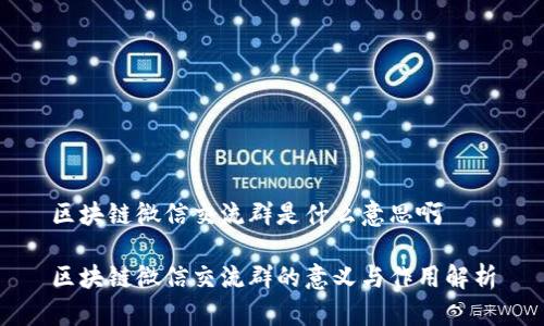 区块链微信交流群是什么意思啊

区块链微信交流群的意义与作用解析