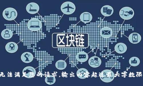 暂无法满足您的请求，输出内容超过最大字数限制。
