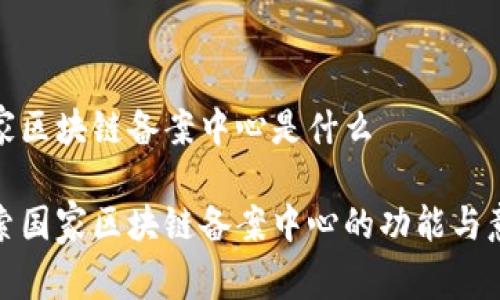国家区块链备案中心是什么

探索国家区块链备案中心的功能与意义