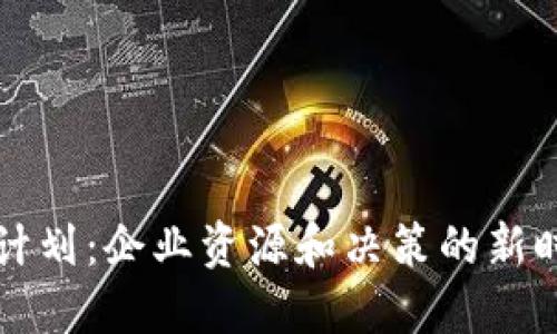 区块链管理计划：企业资源和决策的新时代解决方案