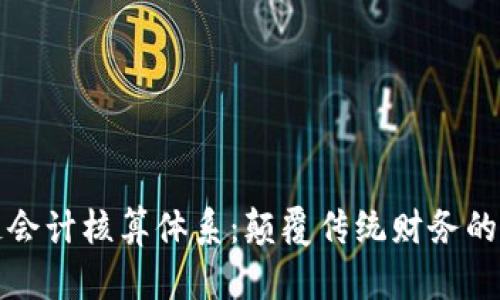 区块链会计核算体系：颠覆传统财务的新时代