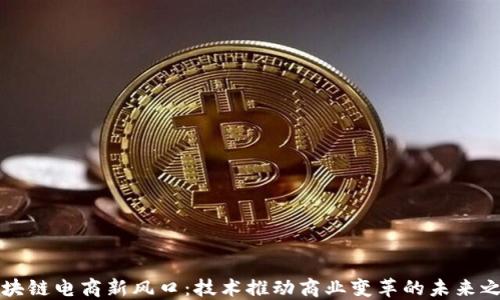 
区块链电商新风口：技术推动商业变革的未来之路
