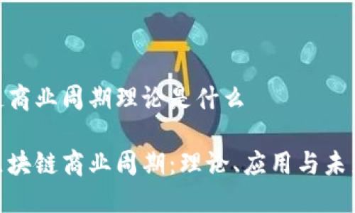 区块链商业周期理论是什么

破解区块链商业周期：理论、应用与未来趋势