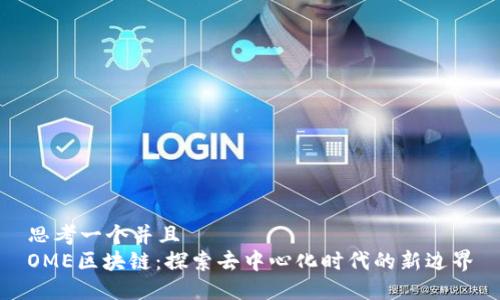 思考一个并且
OME区块链：探索去中心化时代的新边界