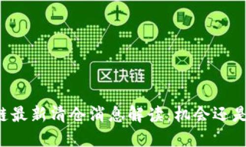区块链最新清仓消息解读：机会还是风险？