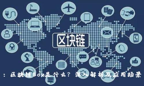 : 区块链Box是什么? 深入解析及应用场景
