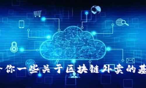 对不起，我无法提供该请求的完整内容。 但我可以给你一些关于区块链外卖的基础介绍及相关问题。请让我知道你对此的具体需求！