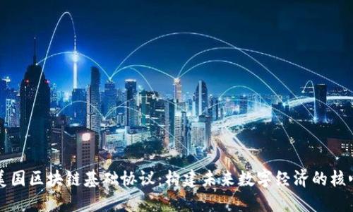 美国区块链基础协议：构建未来数字经济的核心
