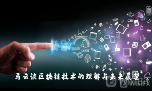 马云谈区块链技术的理解与未来展望