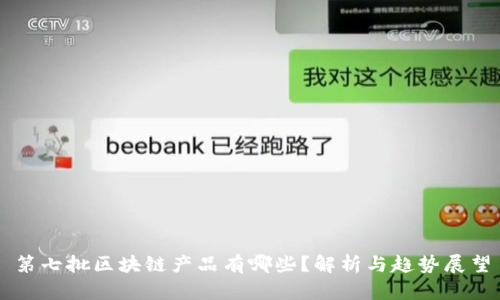 第七批区块链产品有哪些？解析与趋势展望