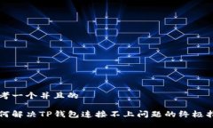 思考一个并且的如何解决TP钱包连接不上问题的终