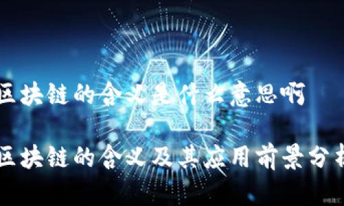 区块链的含义是什么意思啊

区块链的含义及其应用前景分析