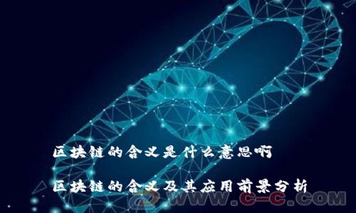 区块链的含义是什么意思啊

区块链的含义及其应用前景分析