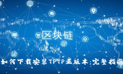 如何下载安装TPTP正版本：完整指南