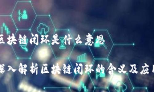 区块链闭环是什么意思

深入解析区块链闭环的含义及应用