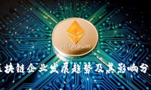 区块链企业发展趋势及其影响分析