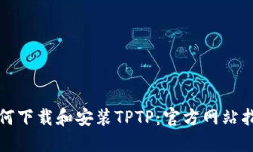 如何下载和安装TPTP：官方网站指南