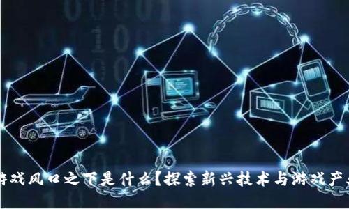 区块链游戏风口之下是什么？探索新兴技术与游戏产业的交汇
