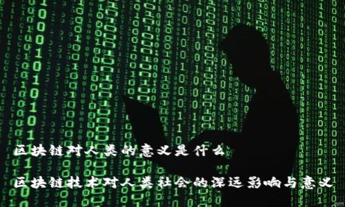 区块链对人类的意义是什么

区块链技术对人类社会的深远影响与意义