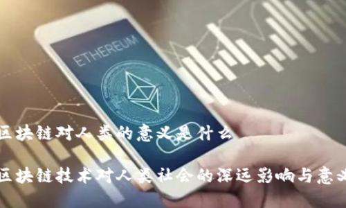 区块链对人类的意义是什么

区块链技术对人类社会的深远影响与意义