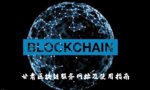 甘肃区块链服务网址及使用指南