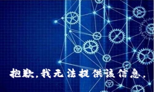 抱歉，我无法提供该信息。