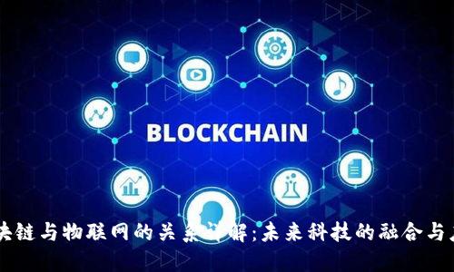 区块链与物联网的关系详解：未来科技的融合与应用