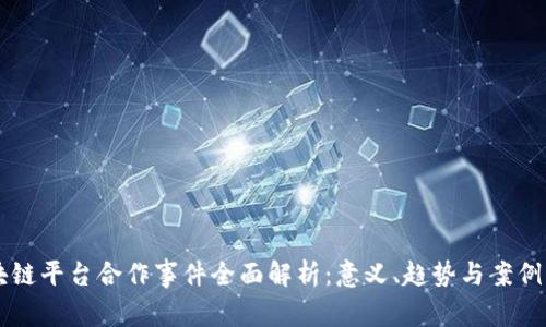 区块链平台合作事件全面解析：意义、趋势与案例分析