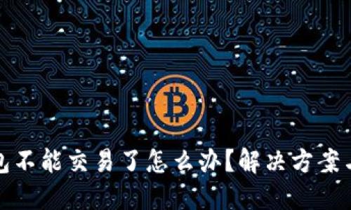 TP钱包不能交易了怎么办？解决方案与建议