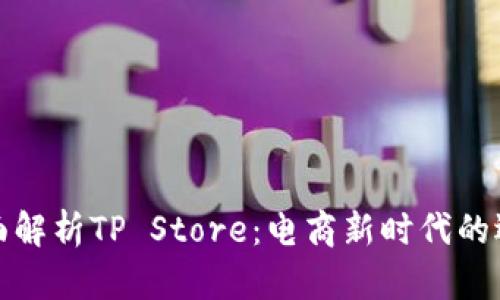 全面解析TP Store：电商新时代的选择