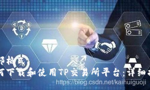 内部格式：
如何下载和使用TP交易所平台：详细指南