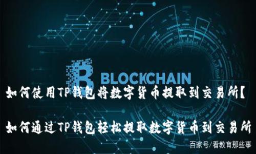 如何使用TP钱包将数字货币提取到交易所？

如何通过TP钱包轻松提取数字货币到交易所