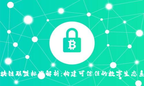 区块链联盟标准解析：构建可信任的数字生态系统