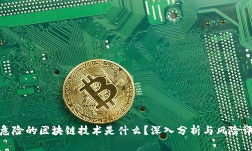 最危险的区块链技术是什么？深入分析与风险评估