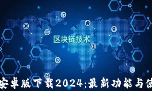 
TP钱包安卓版下载2024：最新功能与使用指南