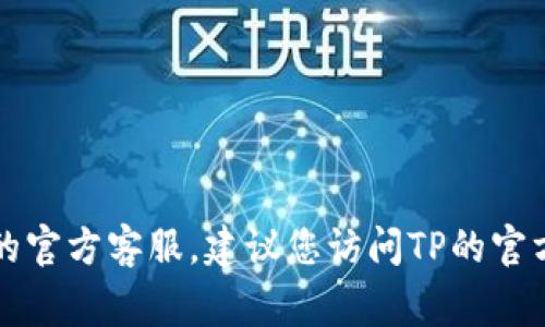 抱歉，我无法提供特定的电话号码。如果您需要联系TP的官方客服，建议您访问TP的官方网站，通常会在官网上找到客服联系方式或热线电话。