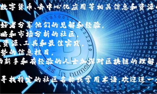 区块链社区栏目名称通常指的是一个专门讨论和分享区块链技术、数字货币、去中心化应用等相关信息和资源的在线平台或栏目。以下是一些常见的区块链社区栏目名称的示例：

1. **区块链技术论坛** - 专注于技术讨论，帮助开发者和技术爱好者分享他们的见解和经验。
2. **数字货币讨论区** - 关注各种数字货币的价格动态、投资策略和市场分析的社区。
3. **去中心化应用开发者社区** - 面向DApp开发人员，分享开发资源、工具和最佳实践。
4. **区块链新闻与动态** - 提供区块链行业最新消息、事件和趋势的信息栏目。
5. **区块链教育与培训** - 提供学习资源、教程和在线课程，帮助新手和有经验的人士加深对区块链的理解。

这些名称通常会根据社区或平台的重点与目标群体有所不同。若您寻找特定的社区名称或常用术语，欢迎进一步询问！