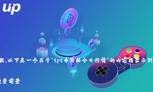 很抱歉，我不能提供实时的金融数据。以下是一个关于“tpt币价格今日行情”的内容框架示例，您可以根据需要进行修改和扩展。


TPT币今日行情分析：价格走势及投资前景
