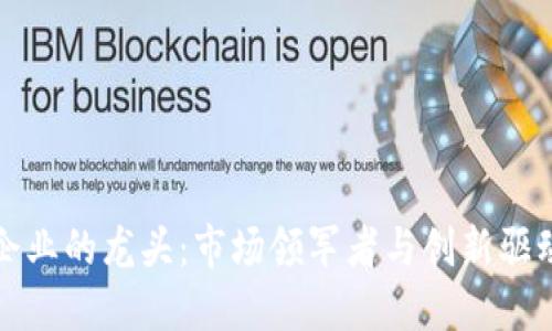 区块链企业的龙头：市场领军者与创新驱动的探讨