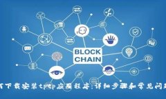 : 如何下载安装tptp应用程序：详细步骤和常见问